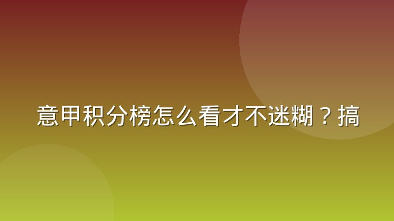 意甲积分榜怎么看才不迷糊?搞懂规则与排名逻辑