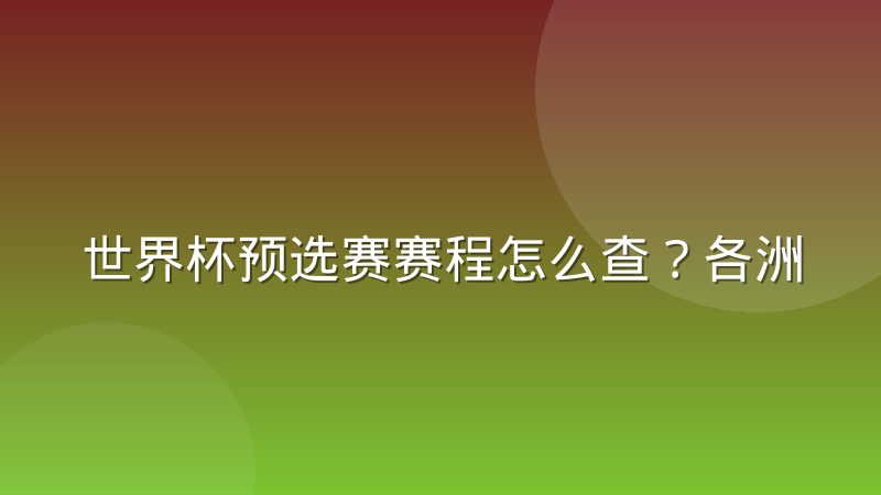 世界杯预选赛赛程怎么查?各洲赛制与查询方法解析